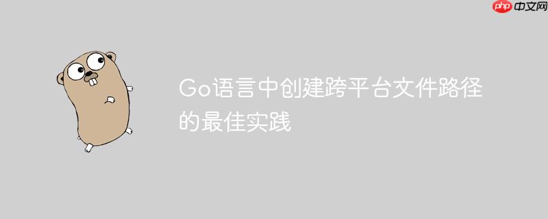Go语言中创建跨平台文件路径的最佳实践