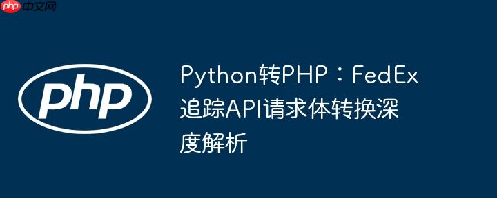 Python转PHP:FedEx追踪API请求体转换深度解析