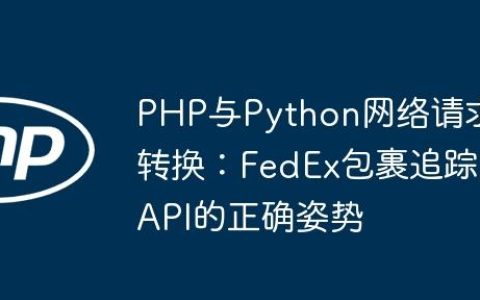 PHP与Python网络请求转换：FedEx包裹追踪API的正确姿势