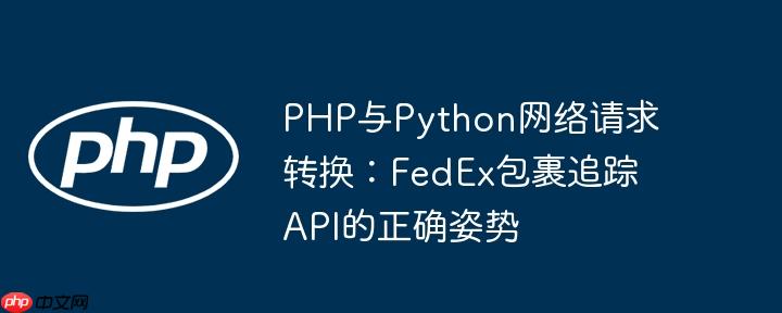php与python网络请求转换:fedex包裹追踪api的正确姿势