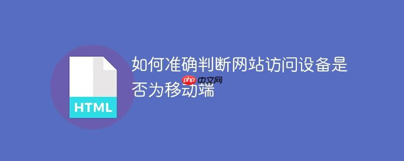 如何准确判断网站访问设备是否为移动端