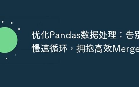 优化Pandas数据处理：告别慢速循环，拥抱高效Merge