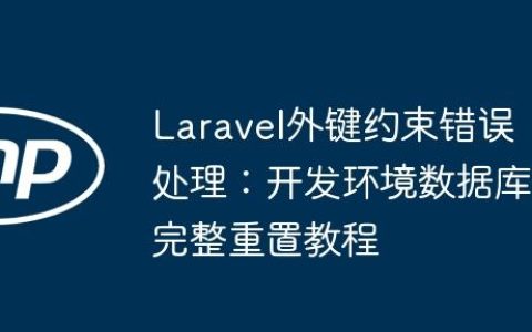 Laravel外键约束错误处理：开发环境数据库完整重置教程