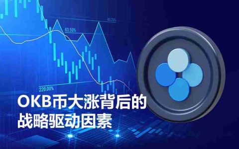 OKB币上涨原因是什么？一文详解OKB币大涨背后的战略驱动因素