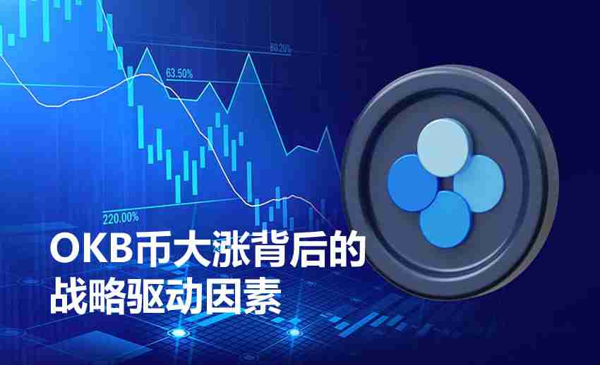 OKB币上涨原因是什么?一文详解OKB币大涨背后的战略驱动因素
