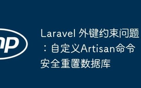 Laravel 外键约束问题：自定义Artisan命令安全重置数据库
