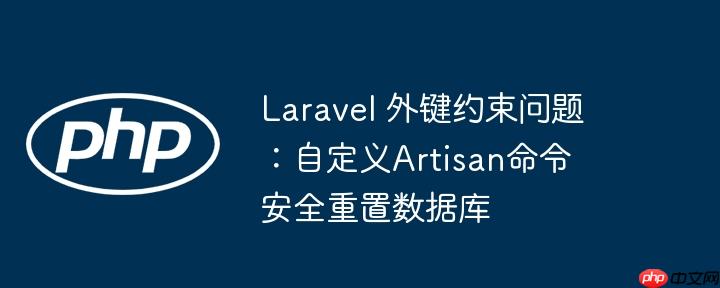 laravel 外键约束问题:自定义artisan命令安全重置数据库