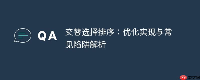 交替选择排序:优化实现与常见陷阱解析