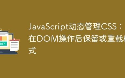 JavaScript动态管理CSS：在DOM操作后保留或重载样式