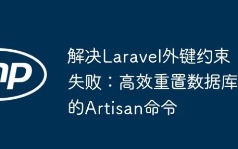 解决Laravel外键约束失败：高效重置数据库的Artisan命令