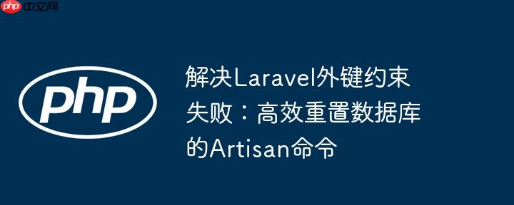 解决Laravel外键约束失败:高效重置数据库的Artisan命令