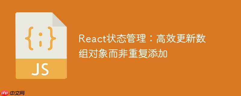 React状态管理:高效更新数组对象而非重复添加
