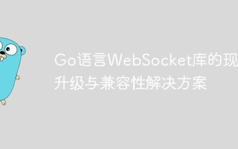 Go语言WebSocket库的现代化升级与兼容性解决方案