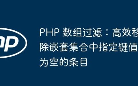 PHP 数组过滤：高效移除嵌套集合中指定键值为空的条目