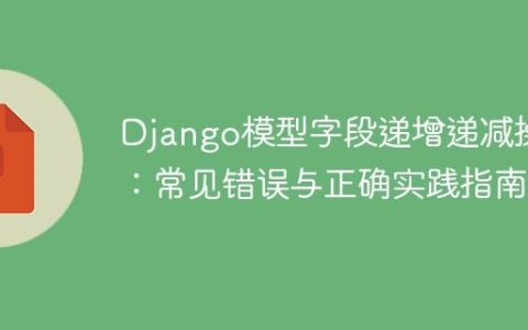 Django模型字段递增递减操作：常见错误与正确实践指南