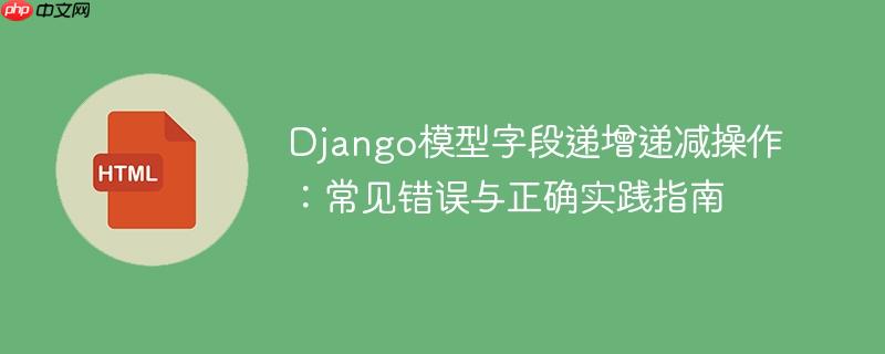 Django模型字段递增递减操作:常见错误与正确实践指南