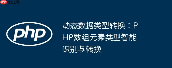 动态数据类型转换:php数组元素类型智能识别与转换