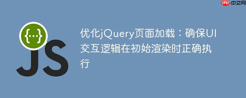 优化jQuery页面加载:确保UI交互逻辑在初始渲染时正确执行