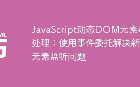 JavaScript动态DOM元素事件处理：使用事件委托解决新元素监听问题
