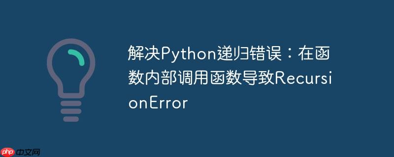 解决python递归错误:在函数内部调用函数导致recursionerror