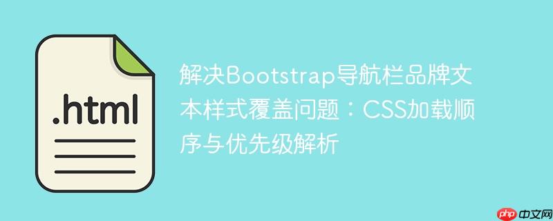 解决Bootstrap导航栏品牌文本样式覆盖问题：CSS加载顺序与优先级解析