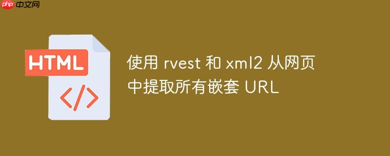 使用 rvest 和 xml2 从网页中提取所有嵌套 url