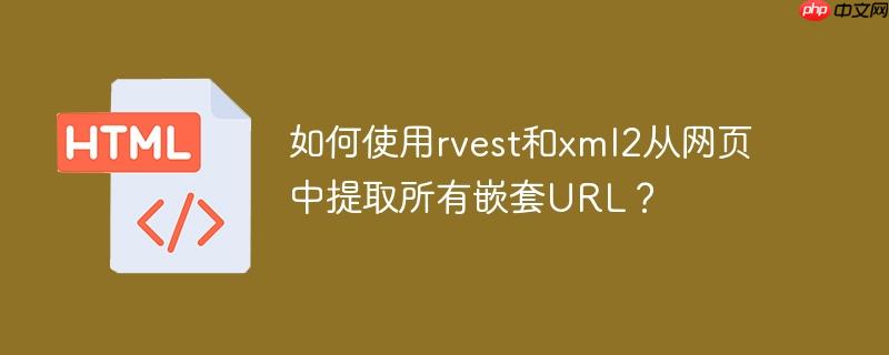如何使用rvest和xml2从网页中提取所有嵌套url?