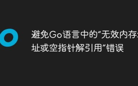 避免Go语言中的“无效内存地址或空指针解引用”错误