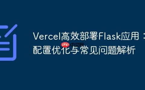 Vercel高效部署Flask应用：配置优化与常见问题解析