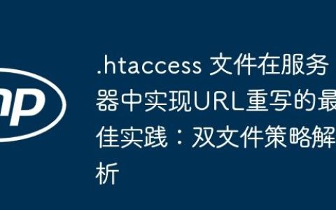 .htaccess 文件在服务器中实现URL重写的最佳实践：双文件策略解析