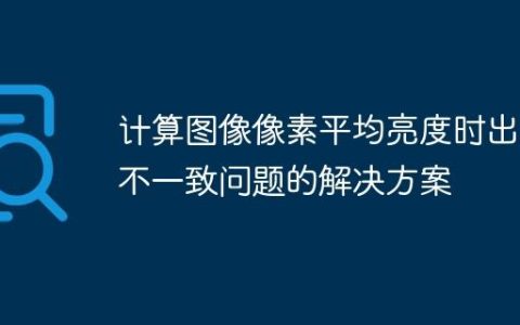 计算图像像素平均亮度时出现不一致问题的解决方案