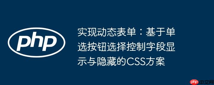 实现动态表单:基于单选按钮选择控制字段显示与隐藏的CSS方案
