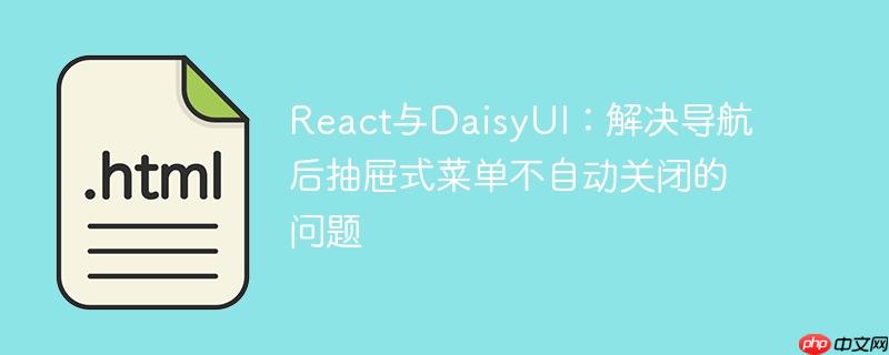 React与DaisyUI:解决导航后抽屉式菜单不自动关闭的问题