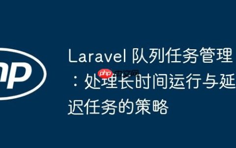 Laravel 队列任务管理：处理长时间运行与延迟任务的策略