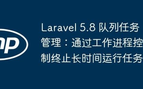 Laravel 5.8 队列任务管理：通过工作进程控制终止长时间运行任务