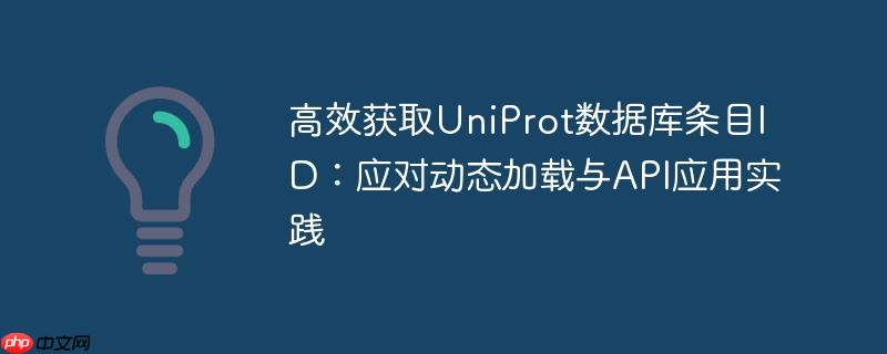 高效获取UniProt数据库条目ID:应对动态加载与API应用实践