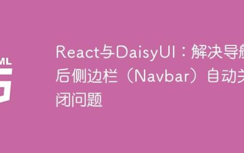 React与DaisyUI：解决导航后侧边栏（Navbar）自动关闭问题