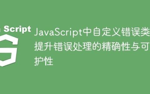 JavaScript中自定义错误类：提升错误处理的精确性与可维护性