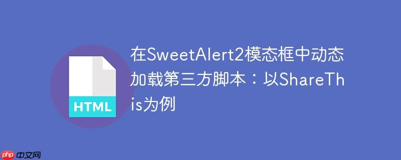 在SweetAlert2模态框中动态加载第三方脚本:以ShareThis为例