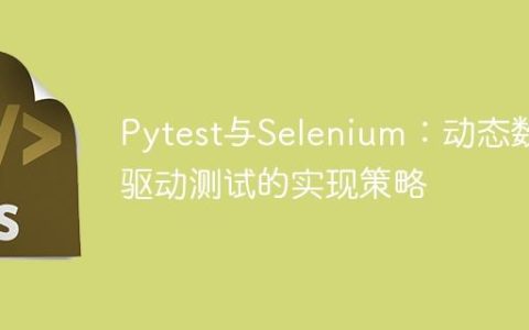 Pytest与Selenium：动态数据驱动测试的实现策略