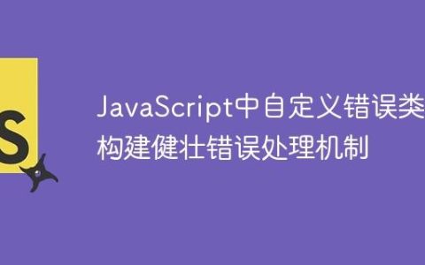 JavaScript中自定义错误类：构建健壮错误处理机制