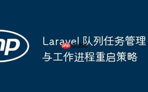 Laravel 队列任务管理与工作进程重启策略