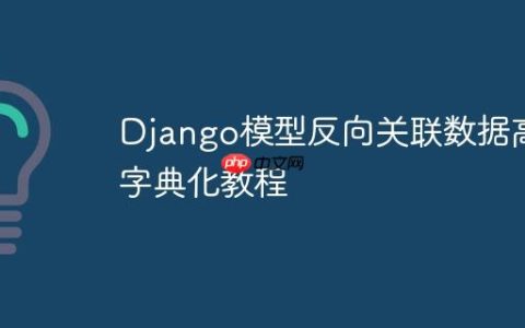 Django模型反向关联数据高效字典化教程
