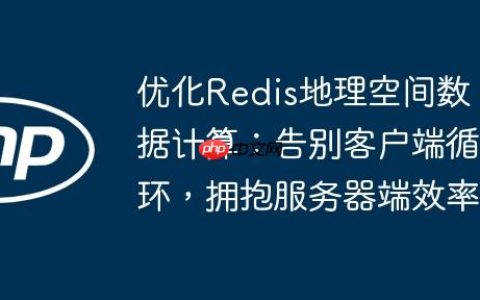 优化Redis地理空间数据计算：告别客户端循环，拥抱服务器端效率