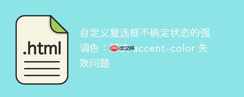 自定义复选框不确定状态的强调色：解决 accent-color 失效问题