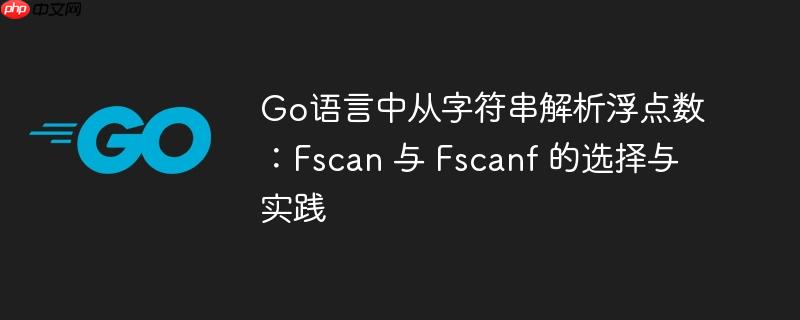Go语言中从字符串解析浮点数:Fscan 与 Fscanf 的选择与实践
