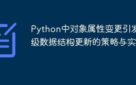 Python中对象属性变更引发父级数据结构更新的策略与实践