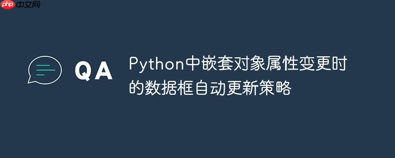 Python中嵌套对象属性变更时的数据框自动更新策略