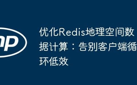 优化Redis地理空间数据计算：告别客户端循环低效