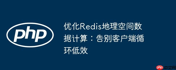 优化Redis地理空间数据计算:告别客户端循环低效